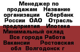 Менеджер по продажам › Название организации ­ Сбербанк России, ОАО › Отрасль предприятия ­ Ипотека › Минимальный оклад ­ 1 - Все города Работа » Вакансии   . Ростовская обл.,Волгодонск г.